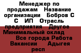 Менеджер по продажам › Название организации ­ Бобров С.С., ИП › Отрасль предприятия ­ Другое › Минимальный оклад ­ 25 000 - Все города Работа » Вакансии   . Адыгея респ.